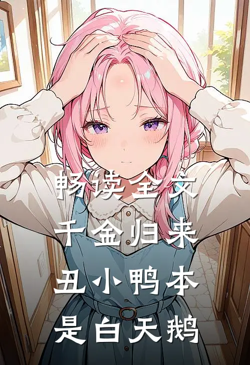 畅读全文千金归来：丑小鸭本是白天鹅