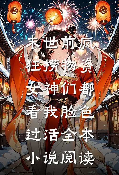 末世前疯狂捞物资，女神们都看我脸色过活全本小说阅读