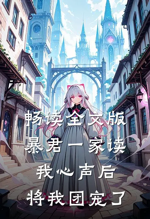 畅读全文版暴君一家读我心声后，将我团宠了