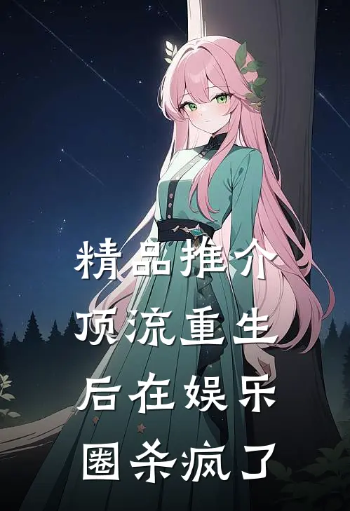 精品推介顶流重生后在娱乐圈杀疯了