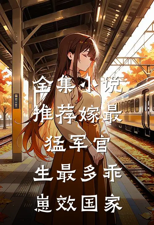 全集小说推荐嫁最猛军官，生最多乖崽效国家