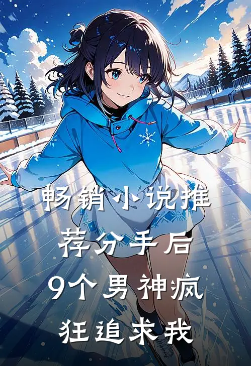 畅销小说推荐分手后，9个男神疯狂追求我