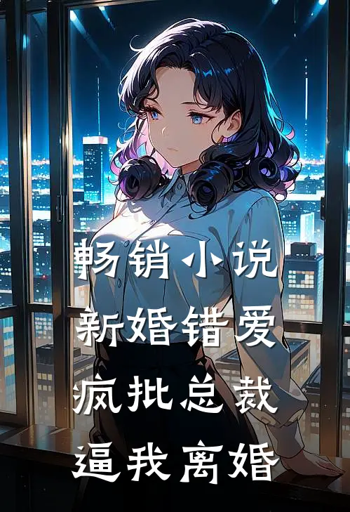畅销小说新婚错爱，疯批总裁逼我离婚