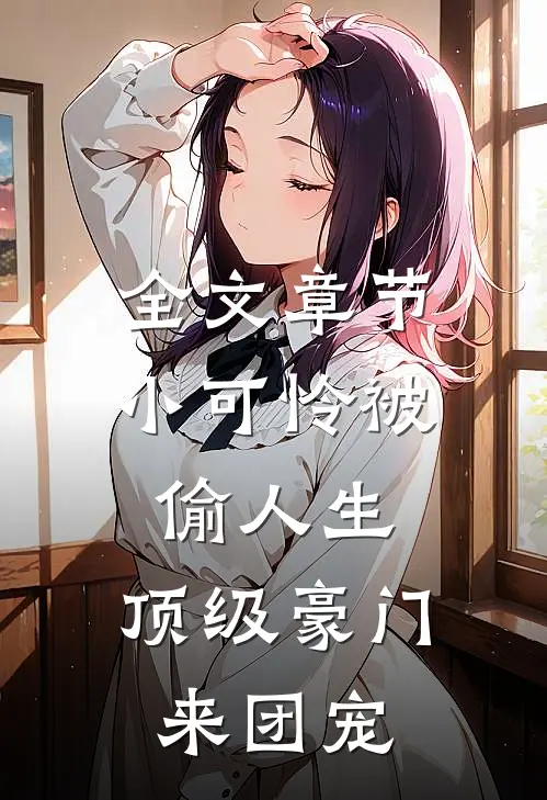 全文章节小可怜被偷人生，顶级豪门来团宠
