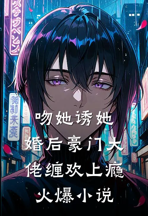 吻她诱她，婚后豪门大佬缠欢上瘾火爆小说