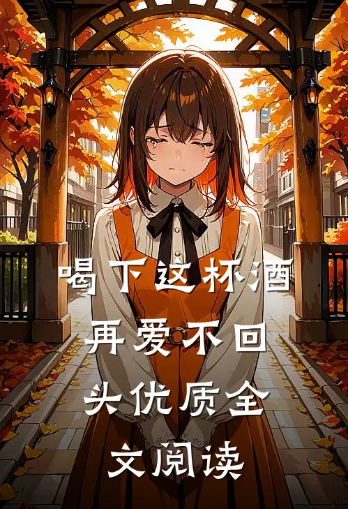喝下这杯酒，再爱不回头优质全文阅读
