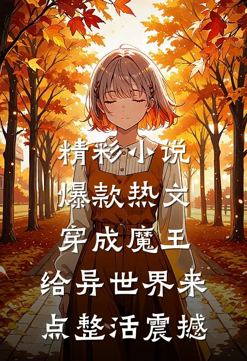 精彩小说爆款热文穿成魔王,给异世界来点整活震撼