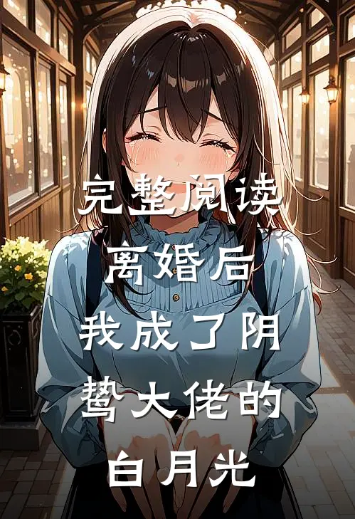 完整阅读离婚后，我成了阴鸷大佬的白月光
