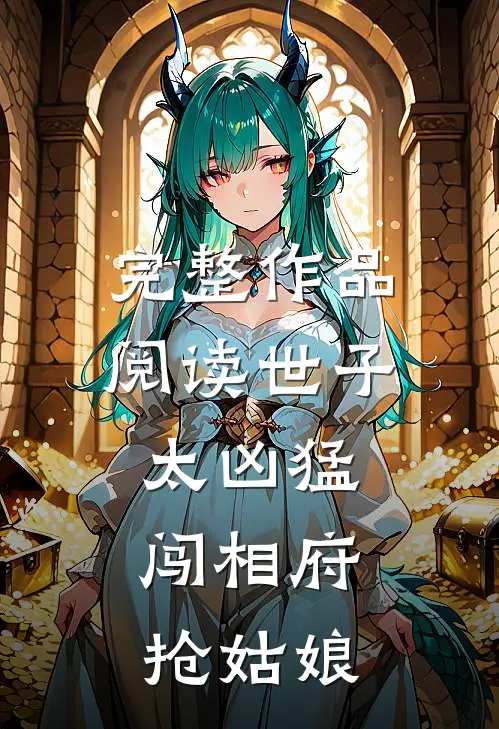 完整作品阅读世子太凶猛：闯相府抢姑娘