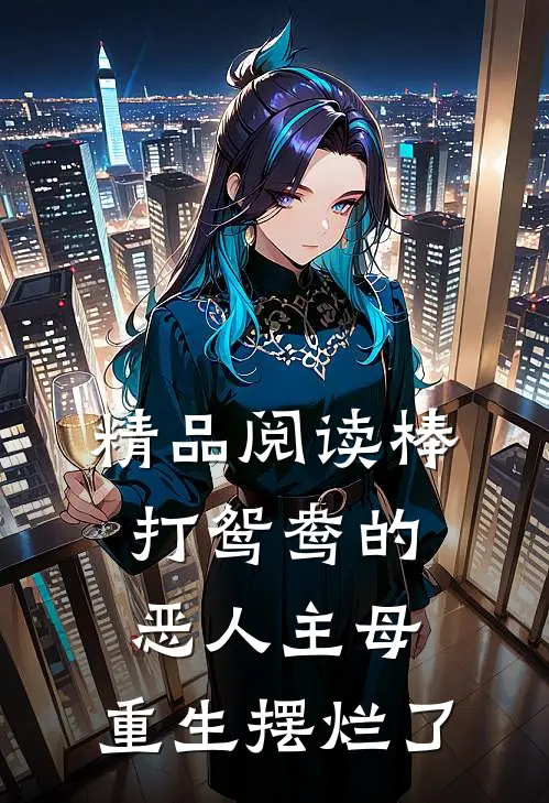 精品阅读棒打鸳鸯的恶人主母，重生摆烂了