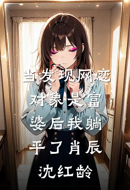 当发现网恋对象是富婆后我躺平了肖辰,沈红龄