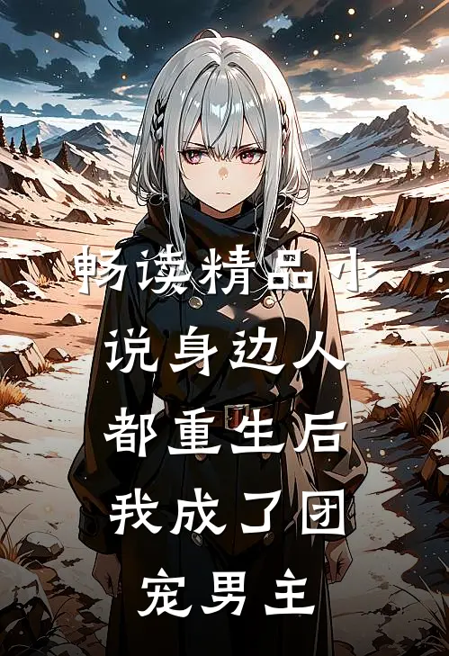畅读精品小说身边人都重生后，我成了团宠男主