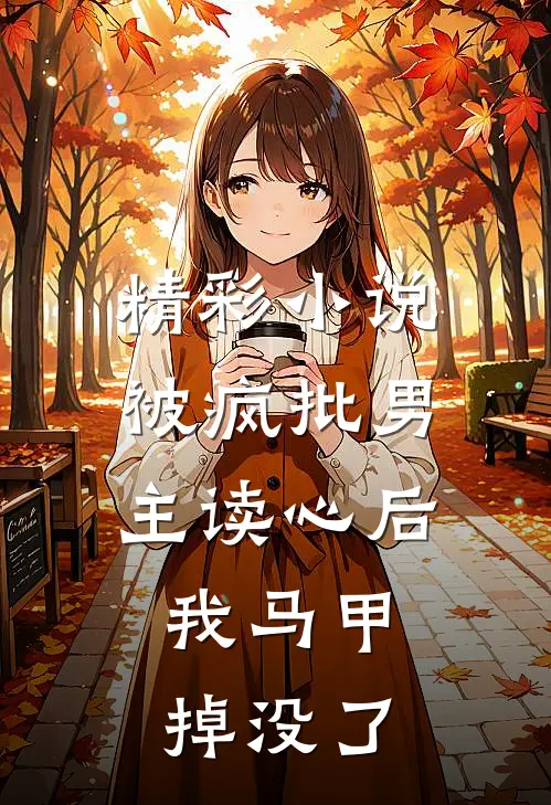 精彩小说被疯批男主读心后，我马甲掉没了