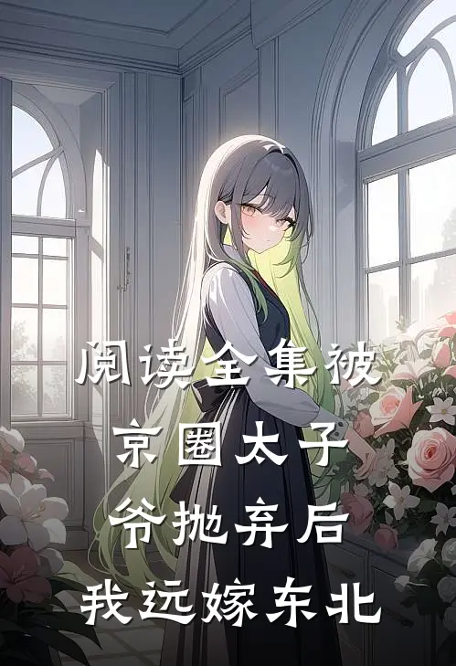 阅读全集被京圈太子爷抛弃后，我远嫁东北