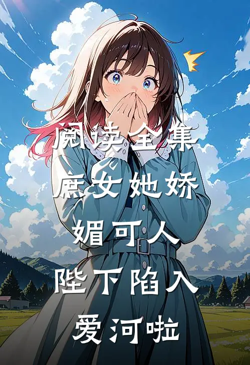 阅读全集庶女她娇媚可人，陛下陷入爱河啦