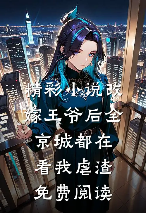 精彩小说改嫁王爷后全京城都在看我虐渣免费阅读