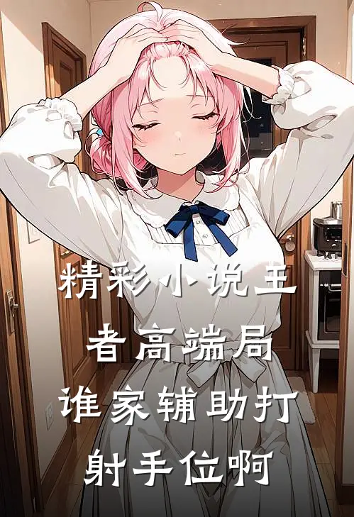 精彩小说王者高端局：谁家辅助打射手位啊