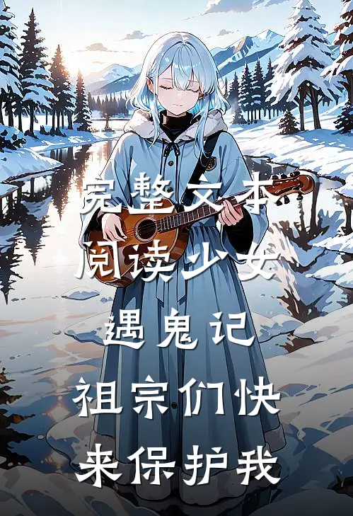 完整文本阅读少女遇鬼记：祖宗们快来保护我
