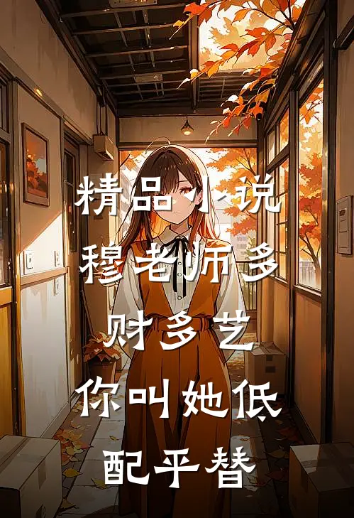 精品小说穆老师多财多艺，你叫她低配平替