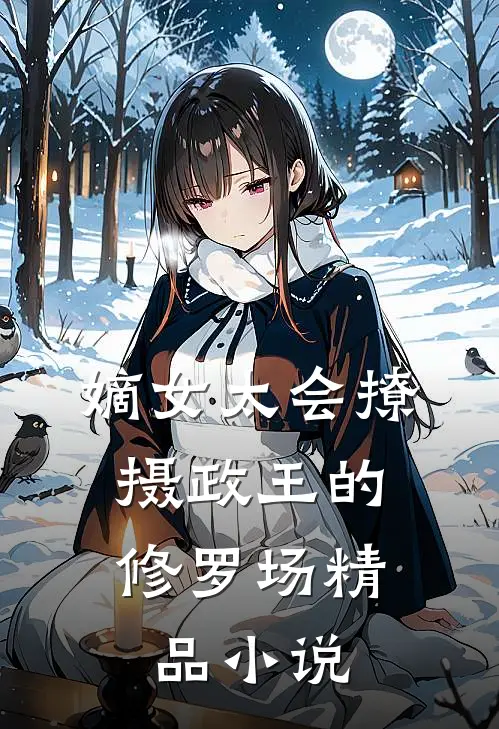 嫡女太会撩，摄政王的修罗场精品小说