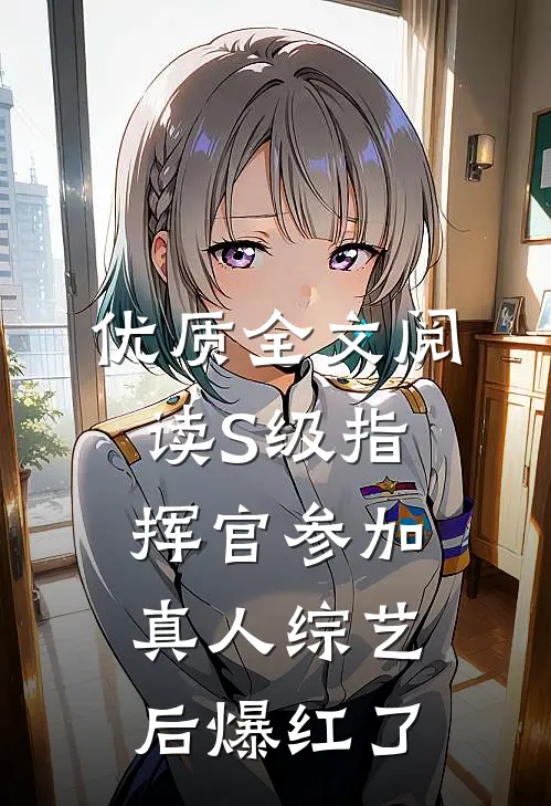 优质全文阅读S级指挥官参加真人综艺后爆红了
