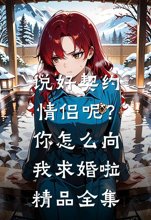 说好契约情侣呢？你怎么向我求婚啦精品全集
