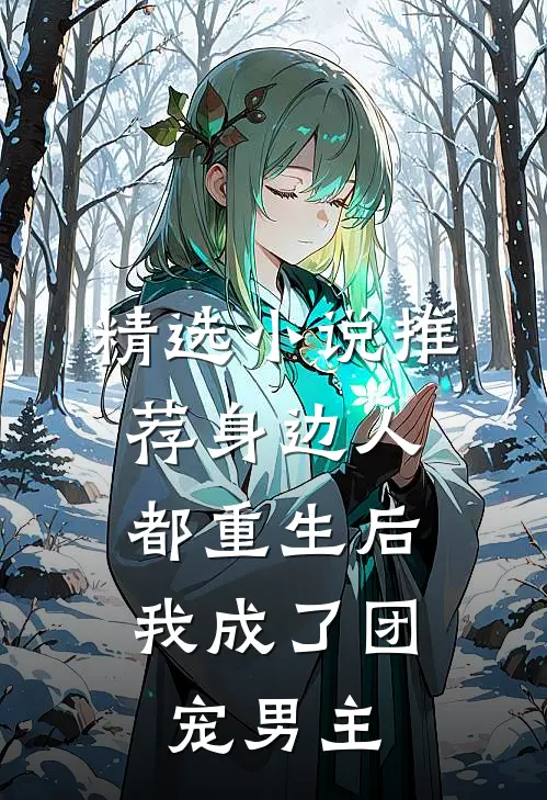 精选小说推荐身边人都重生后，我成了团宠男主