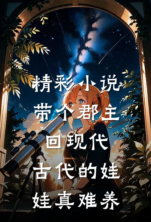 精彩小说带个郡主回现代：古代的娃娃真难养