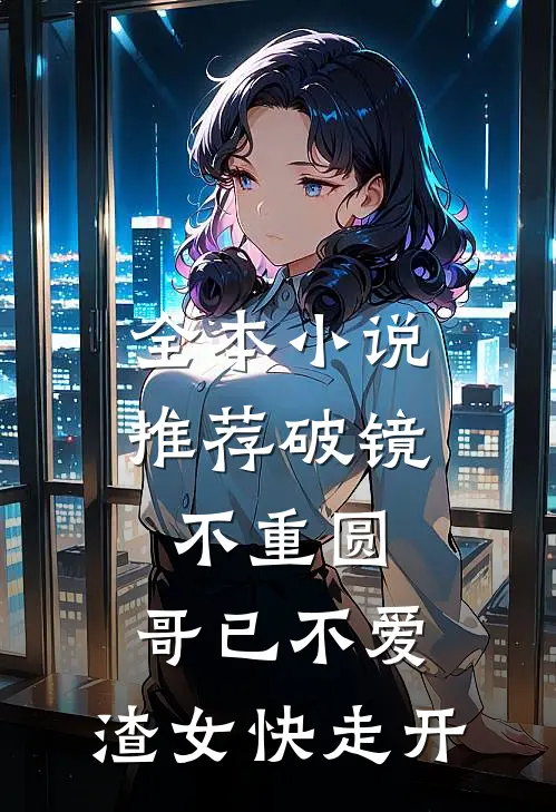 全本小说推荐破镜不重圆：哥已不爱，渣女快走开