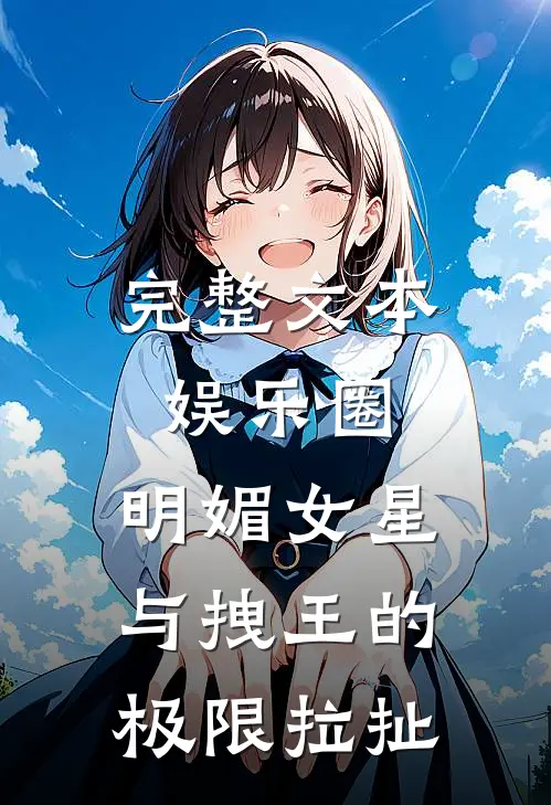 完整文本娱乐圈：明媚女星与拽王的极限拉扯