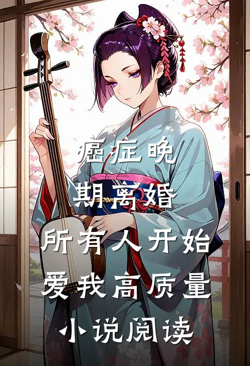 癌症晚期离婚，所有人开始爱我高质量小说阅读