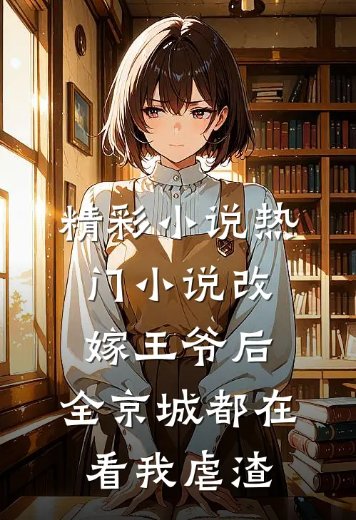 精彩小说热门小说改嫁王爷后,全京城都在看我虐渣