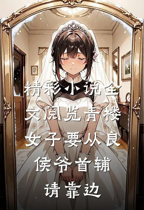 精彩小说全文阅览青楼女子要从良,侯爷首辅请靠边