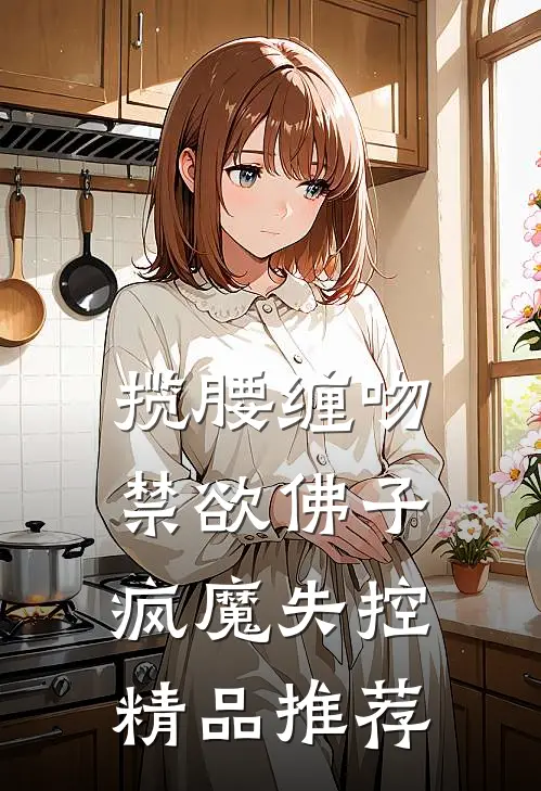 揽腰缠吻，禁欲佛子疯魔失控精品推荐