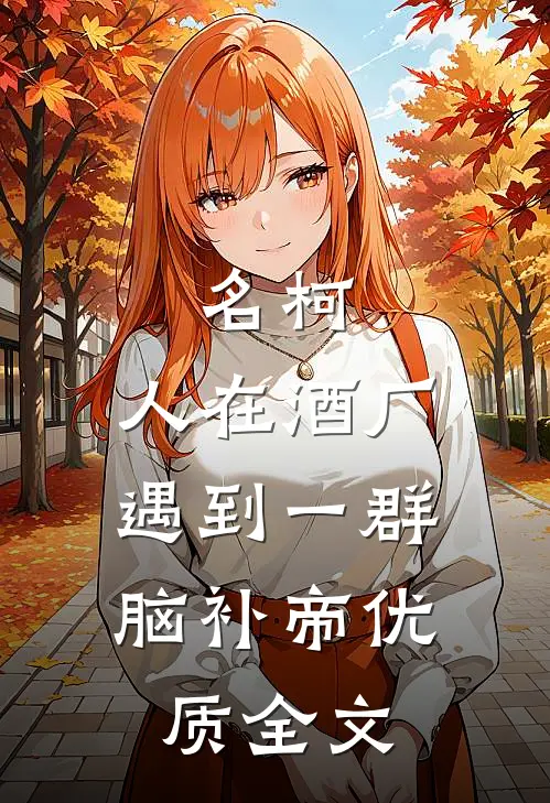 名柯：人在酒厂，遇到一群脑补帝优质全文