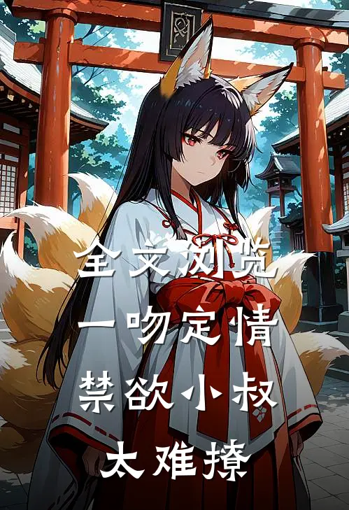 全文浏览一吻定情：禁欲小叔太难撩