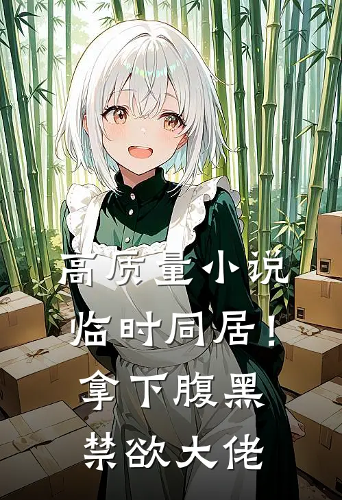 高质量小说临时同居！拿下腹黑禁欲大佬