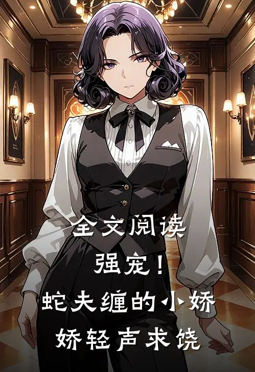 全文阅读强宠！蛇夫缠的小娇娇轻声求饶