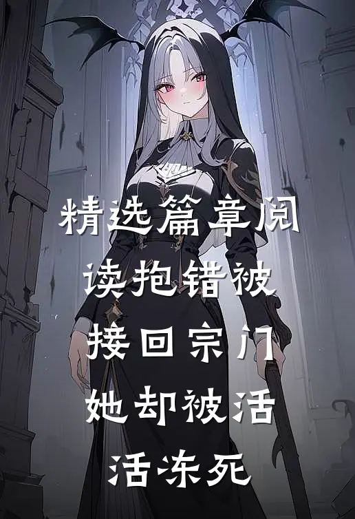 精选篇章阅读抱错被接回宗门，她却被活活冻死