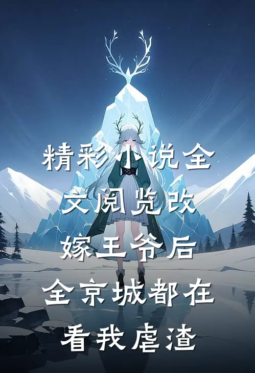 精彩小说全文阅览改嫁王爷后,全京城都在看我虐渣