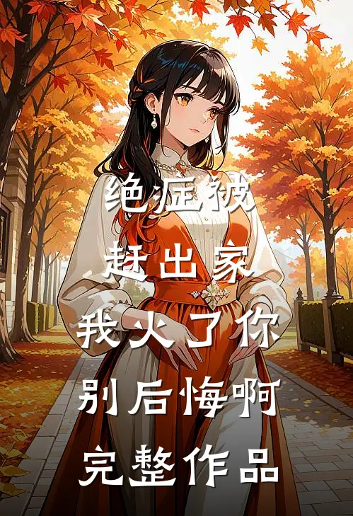 绝症被赶出家，我火了你别后悔啊完整作品