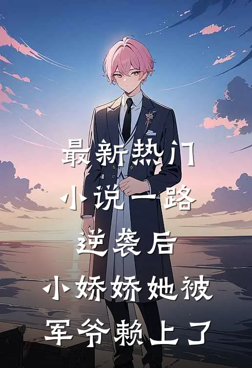 最新热门小说一路逆袭后，小娇娇她被军爷赖上了