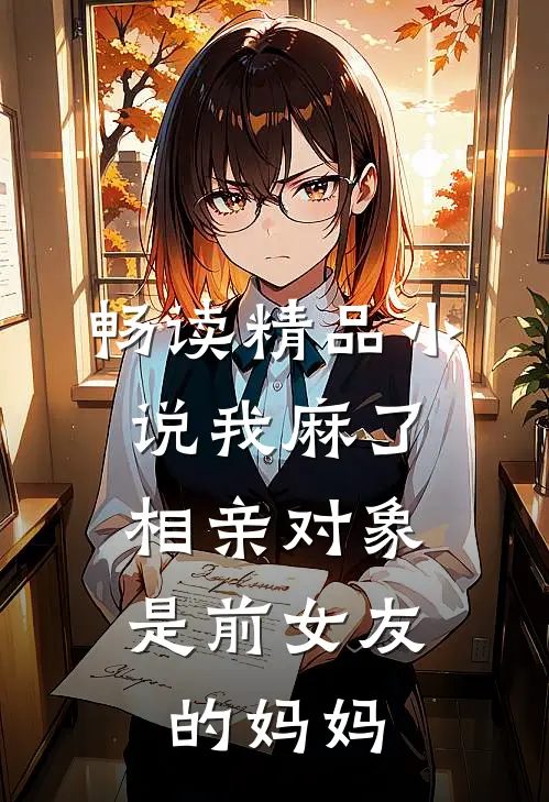 畅读精品小说我麻了，相亲对象是前女友的妈妈