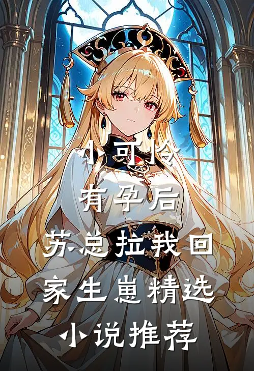 小可怜有孕后，苏总拉我回家生崽精选小说推荐