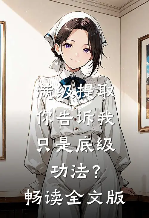 满级提取，你告诉我只是底级功法？畅读全文版