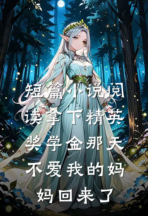 短篇小说阅读拿下精英奖学金那天，不爱我的妈妈回来了