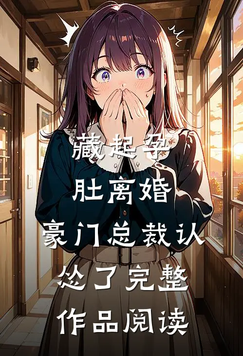 藏起孕肚离婚，豪门总裁认怂了完整作品阅读