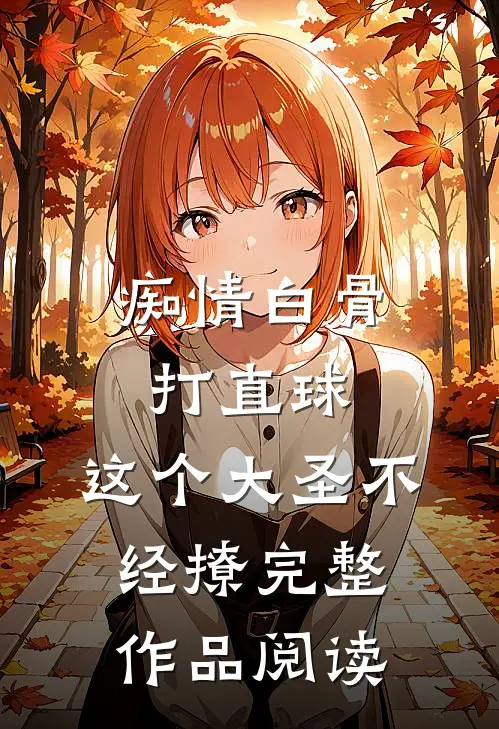 痴情白骨打直球，这个大圣不经撩完整作品阅读
