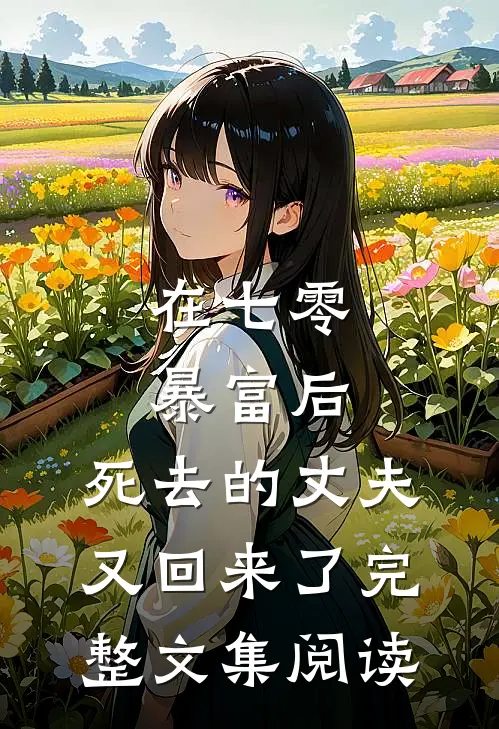 在七零暴富后，死去的丈夫又回来了完整文集阅读