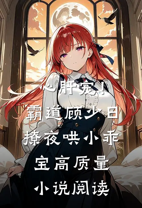 心肝宠！霸道顾少日撩夜哄小乖宝高质量小说阅读